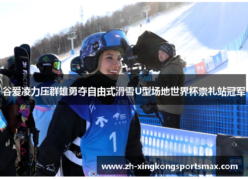 谷爱凌力压群雄勇夺自由式滑雪U型场地世界杯崇礼站冠军